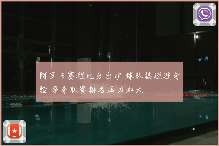 阿罗卡赛程比分出炉 球队接连迎考验 争夺联赛排名压力加大