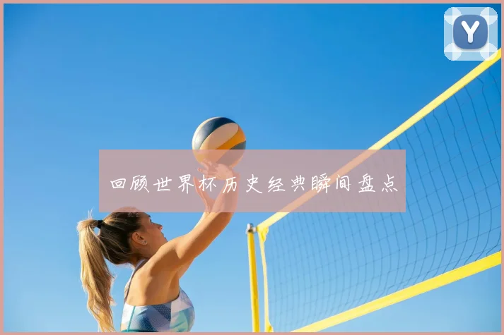 回顾世界杯历史经典瞬间盘点