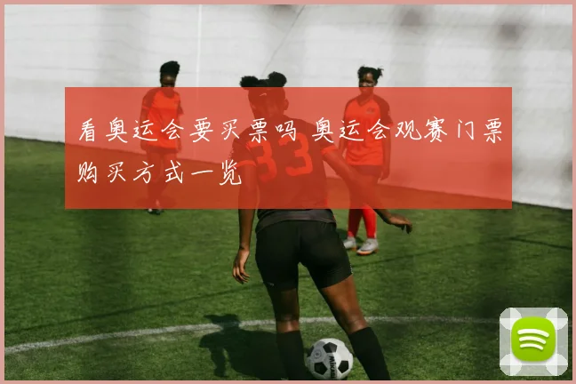 看奥运会要买票吗 奥运会观赛门票购买方式一览