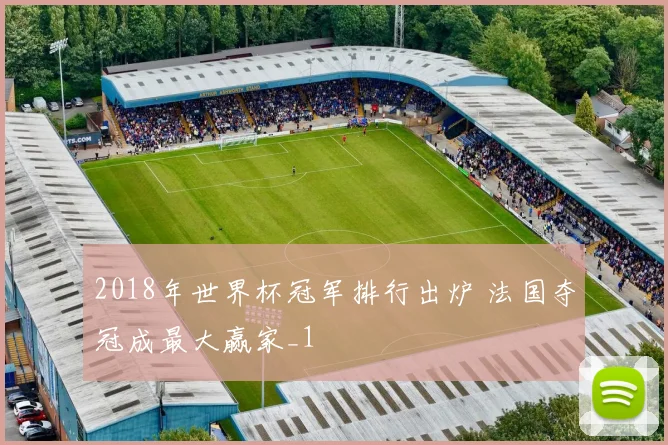 2018年世界杯冠军排行出炉 法国夺冠成最大赢家_1