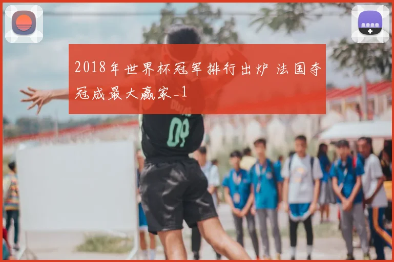 2018年世界杯冠军排行出炉 法国夺冠成最大赢家_1