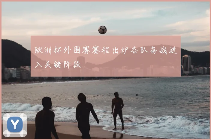 欧洲杯外围赛赛程出炉各队备战进入关键阶段