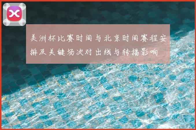 美洲杯比赛时间与北京时间赛程安排及关键场次对出线与转播影响