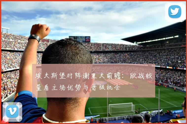 埃夫斯堡对阵谢里夫前瞻:欧战较量看主场优势与晋级机会