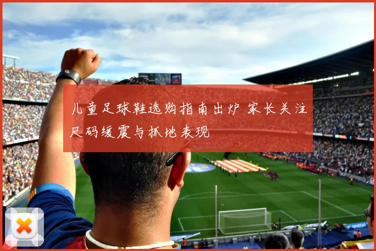 儿童足球鞋选购指南出炉 家长关注尺码缓震与抓地表现
