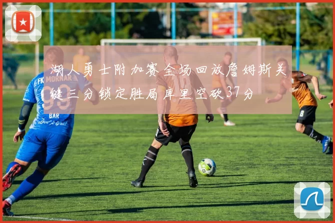 湖人勇士附加赛全场回放詹姆斯关键三分锁定胜局库里空砍37分