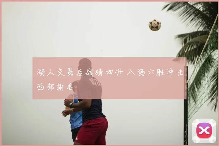 湖人交易后战绩回升 八场六胜冲击西部排名