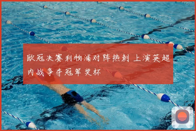 欧冠决赛利物浦对阵热刺 上演英超内战争夺冠军奖杯