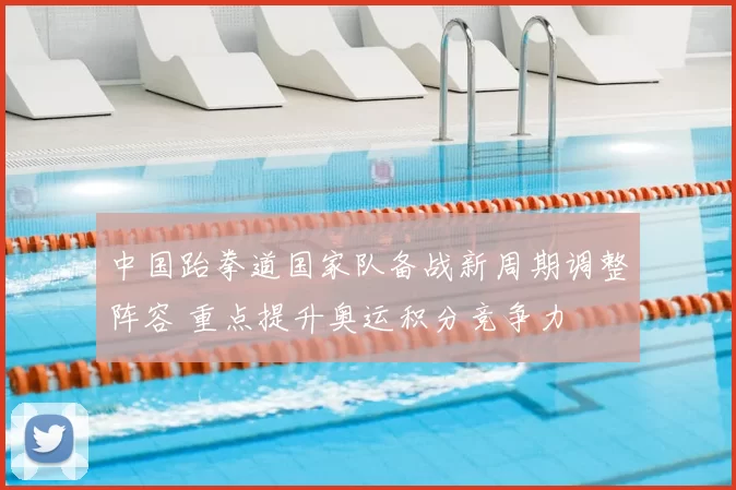 中国跆拳道国家队备战新周期调整阵容 重点提升奥运积分竞争力