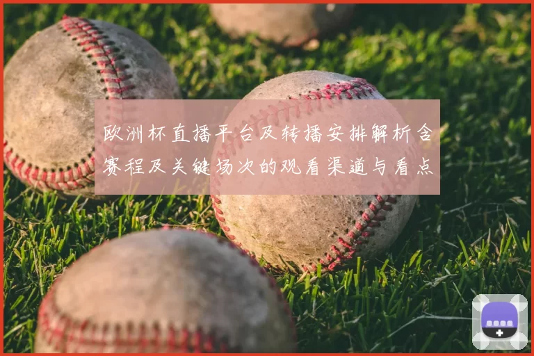 欧洲杯直播平台及转播安排解析含赛程及关键场次的观看渠道与看点