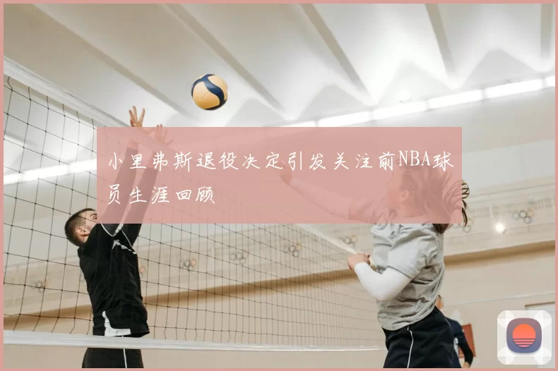 小里弗斯退役决定引发关注前NBA球员生涯回顾