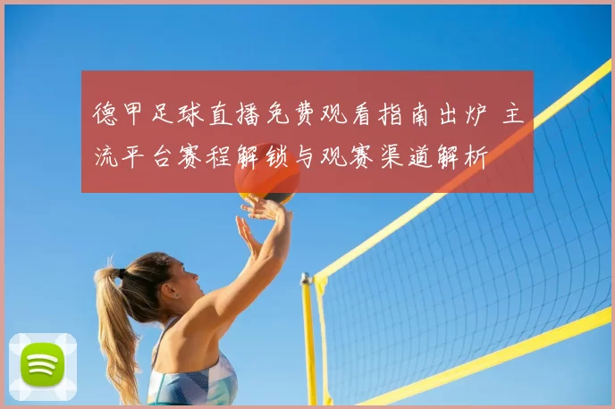 德甲足球直播免费观看指南出炉 主流平台赛程解锁与观赛渠道解析