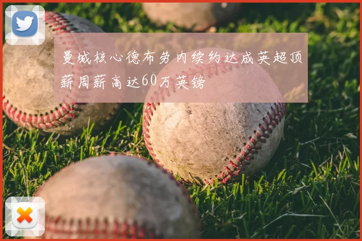 曼城核心德布劳内续约达成英超顶薪周薪高达60万英镑