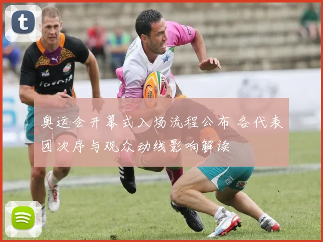 奥运会开幕式入场流程公布 各代表团次序与观众动线影响解读