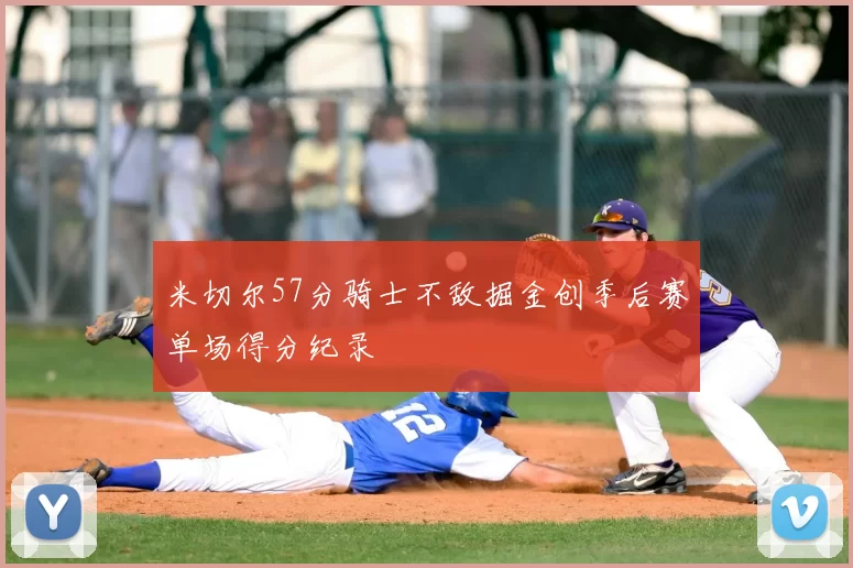 米切尔57分骑士不敌掘金创季后赛单场得分纪录