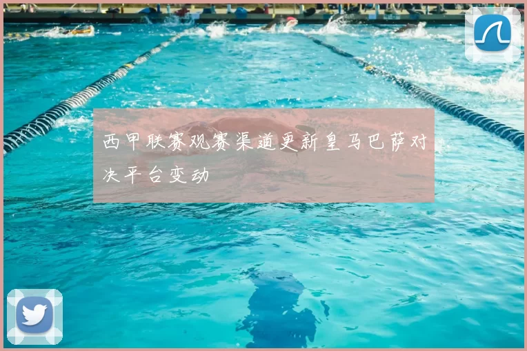 西甲联赛观赛渠道更新皇马巴萨对决平台变动