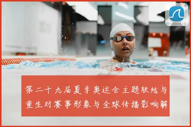 第二十九届夏季奥运会主题联结与重生对赛事形象与全球传播影响解读