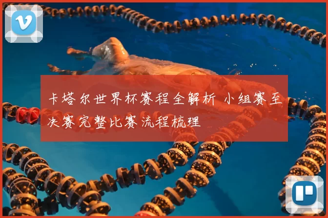 卡塔尔世界杯赛程全解析 小组赛至决赛完整比赛流程梳理