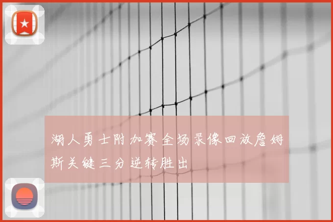 湖人勇士附加赛全场录像回放詹姆斯关键三分逆转胜出