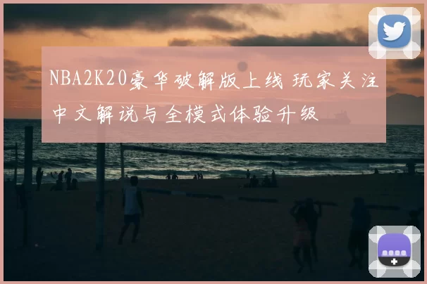 NBA2K20豪华破解版上线 玩家关注中文解说与全模式体验升级