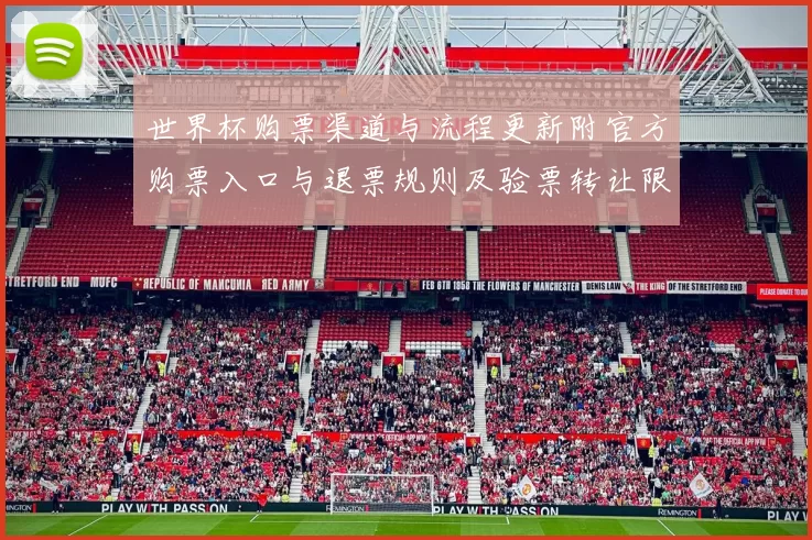 世界杯购票渠道与流程更新附官方购票入口与退票规则及验票转让限制