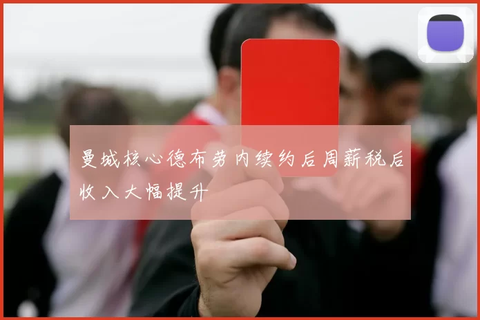 曼城核心德布劳内续约后周薪税后收入大幅提升