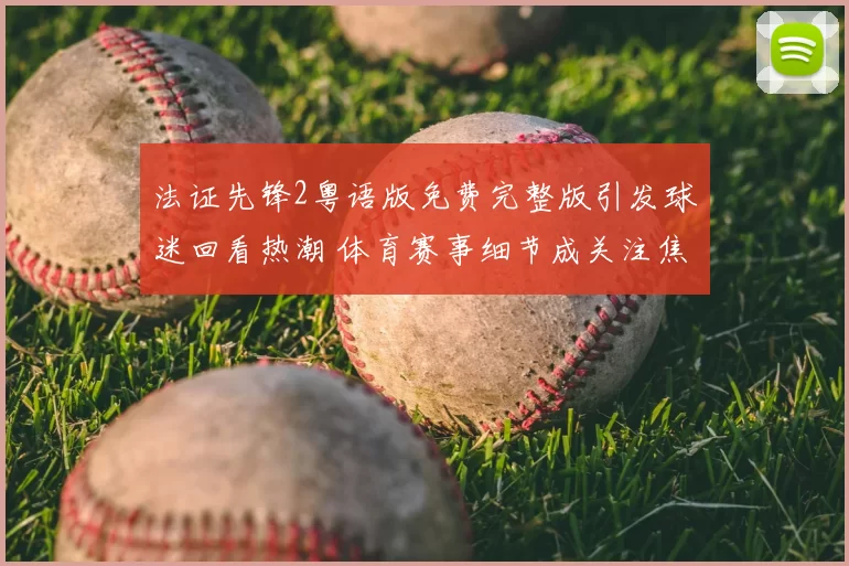 法证先锋2粤语版免费完整版引发球迷回看热潮 体育赛事细节成关注焦点