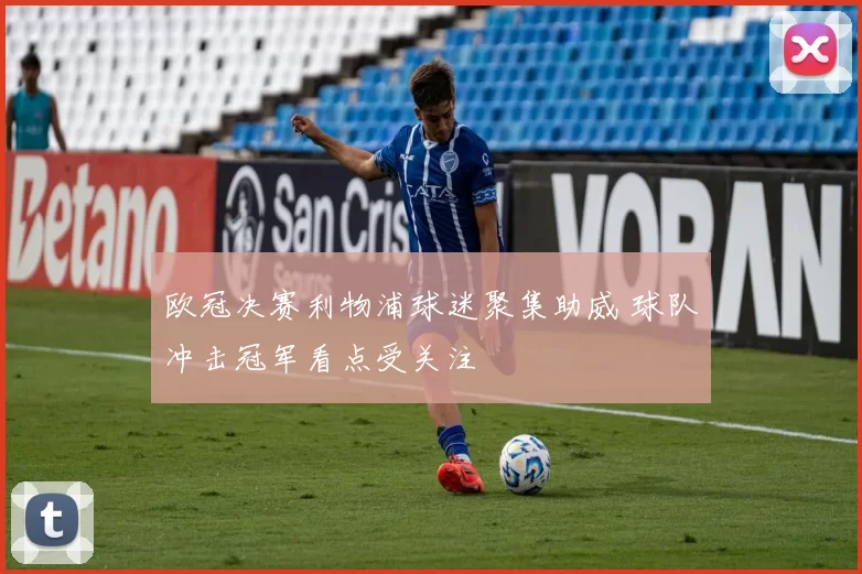 欧冠决赛利物浦球迷聚集助威 球队冲击冠军看点受关注