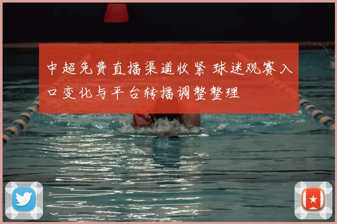 中超免费直播渠道收紧 球迷观赛入口变化与平台转播调整整理