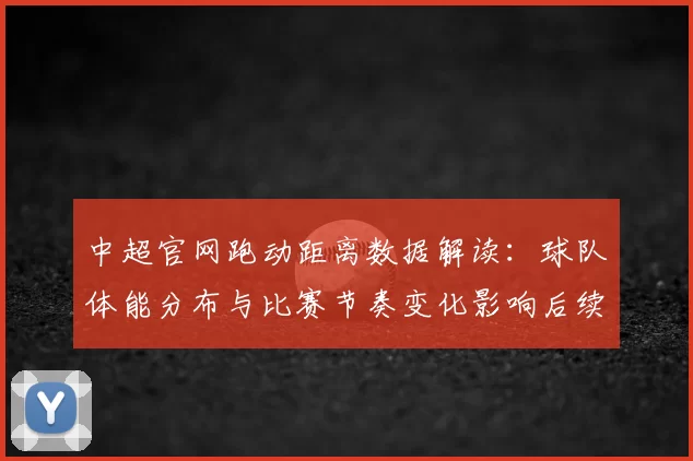 中超官网跑动距离数据解读：球队体能分布与比赛节奏变化影响后续对阵