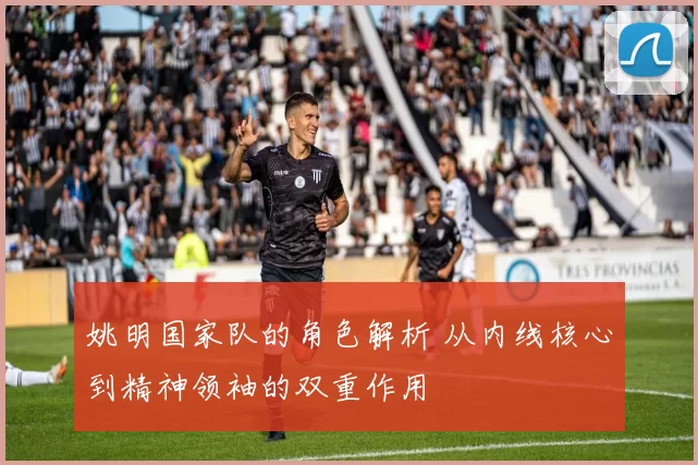 姚明国家队的角色解析 从内线核心到精神领袖的双重作用