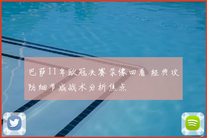 巴萨11年欧冠决赛录像回看 经典攻防细节成战术分析焦点
