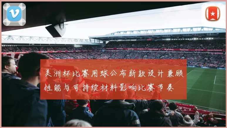 美洲杯比赛用球公布新款设计兼顾性能与可持续材料影响比赛节奏