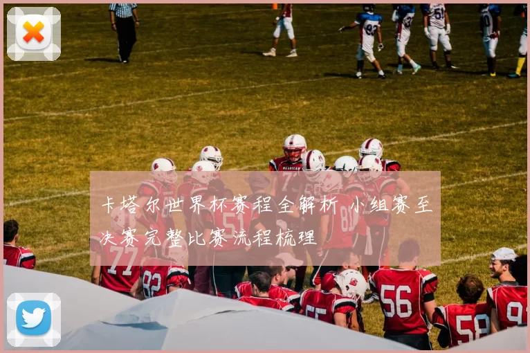 卡塔尔世界杯赛程全解析 小组赛至决赛完整比赛流程梳理