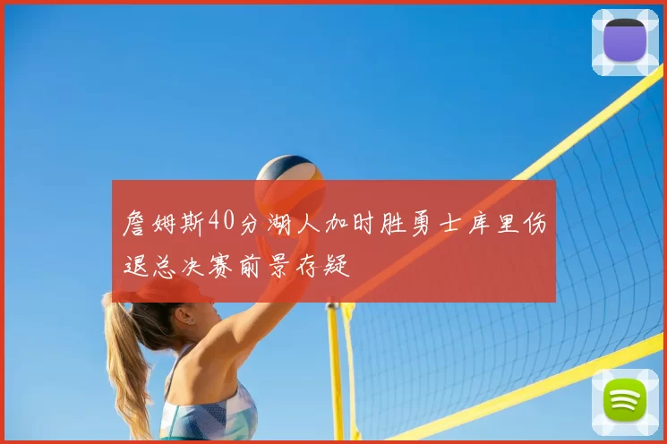 詹姆斯40分湖人加时胜勇士库里伤退总决赛前景存疑