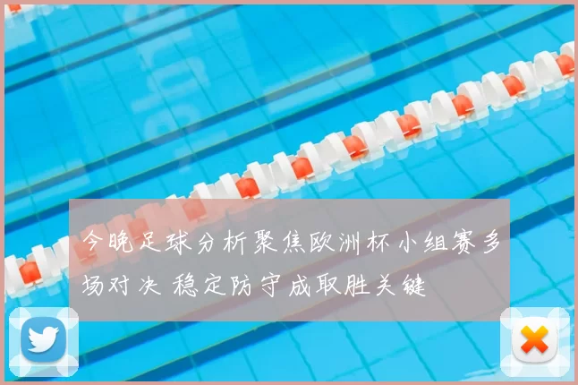 今晚足球分析聚焦欧洲杯小组赛多场对决 稳定防守成取胜关键
