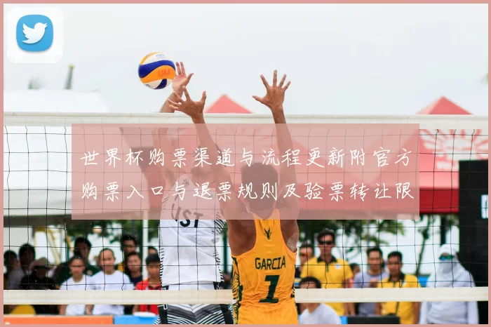 世界杯购票渠道与流程更新附官方购票入口与退票规则及验票转让限制