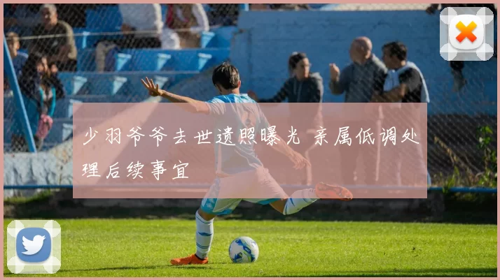 少羽爷爷去世遗照曝光 亲属低调处理后续事宜