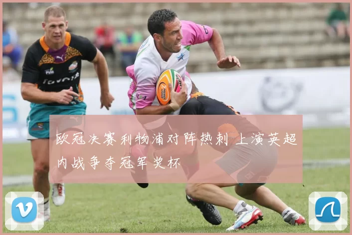 欧冠决赛利物浦对阵热刺 上演英超内战争夺冠军奖杯