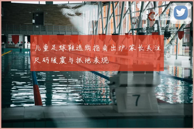 儿童足球鞋选购指南出炉 家长关注尺码缓震与抓地表现