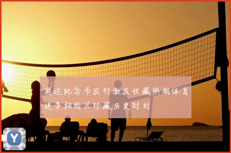 奥运纪念币发行激发收藏热潮体育迷争相购买珍藏历史时刻