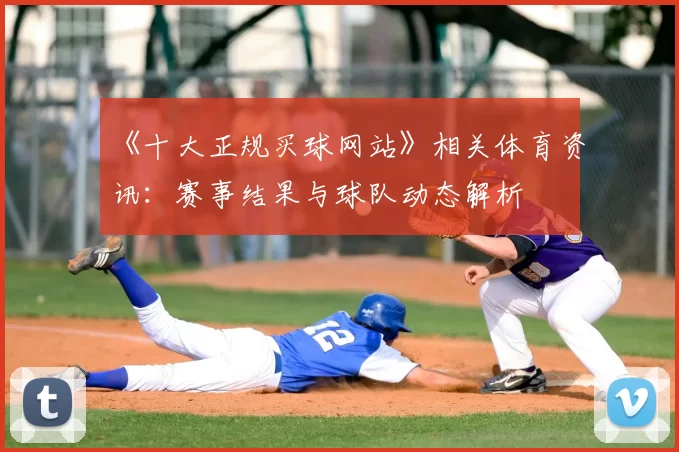 《十大正规买球网站》相关体育资讯：赛事结果与球队动态解析